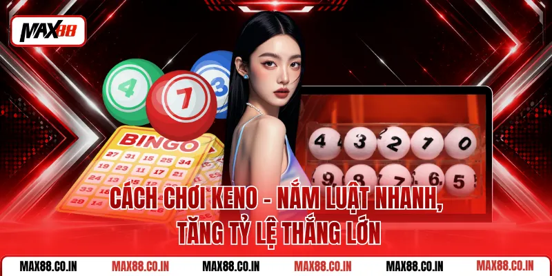 Cách Chơi Keno - Nắm Luật Nhanh, Tăng Tỷ Lệ Thắng Lớn