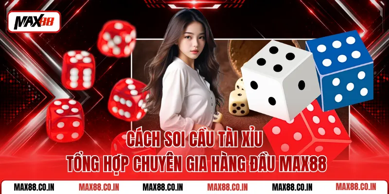 Cách Soi Cầu Tài Xỉu Tổng Hợp Chuyên Gia Hàng Đầu MAX88
