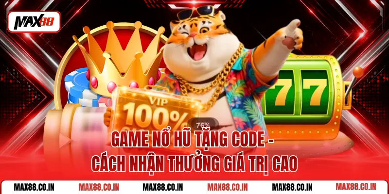 Game Nổ Hũ Tặng Code - Cách Nhận Thưởng Giá Trị Cao